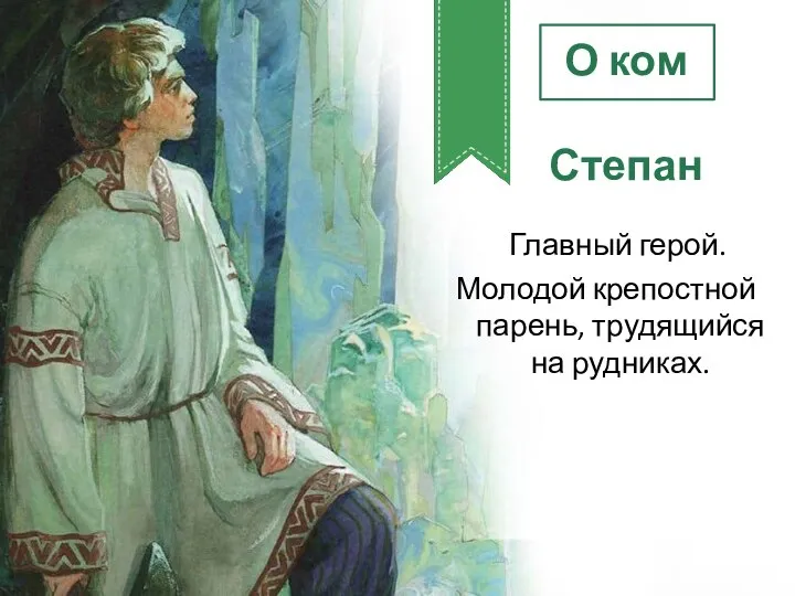 О ком Степан Главный герой. Молодой крепостной парень, трудящийся на рудниках.