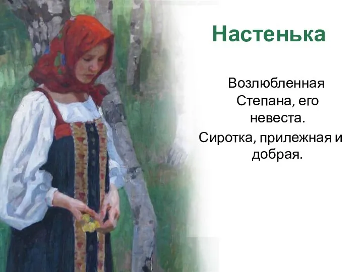 Настенька Возлюбленная Степана, его невеста. Сиротка, прилежная и добрая.