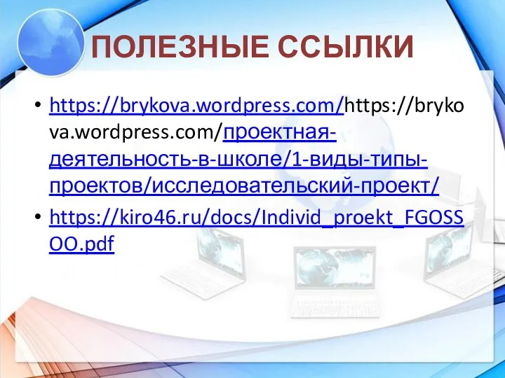 ПОЛЕЗНЫЕ ССЫЛКИ https://brykova.wordpress.com/https://brykova.wordpress.com/проектная-деятельность-в-школе/1-виды-типы-проектов/исследовательский-проект/ https://kiro46.ru/docs/Individ_proekt_FGOSSOO.pdf