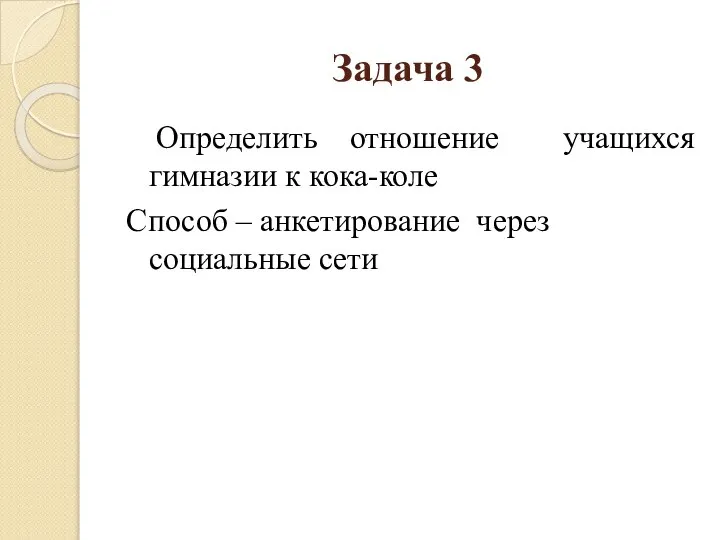 Задача 3 Определить отношение учащихся гимназии к кока-коле Способ – анкетирование через социальные сети