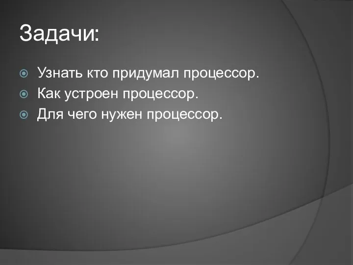 Задачи: Узнать кто придумал процессор. Как устроен процессор. Для чего нужен процессор.