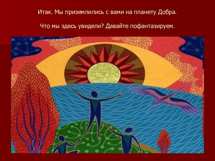 Итак. Мы приземлились с вами на планету Добра. Что мы здесь увидели? Давайте пофантазируем.