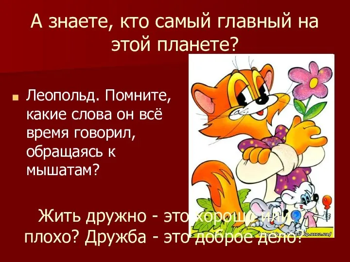 А знаете, кто самый главный на этой планете? Леопольд. Помните, какие