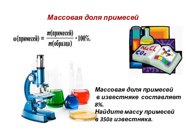 Массовая доля примесей Массовая доля примесей в известняке составляет 8%. Найдите массу примесей в 350г известняка.