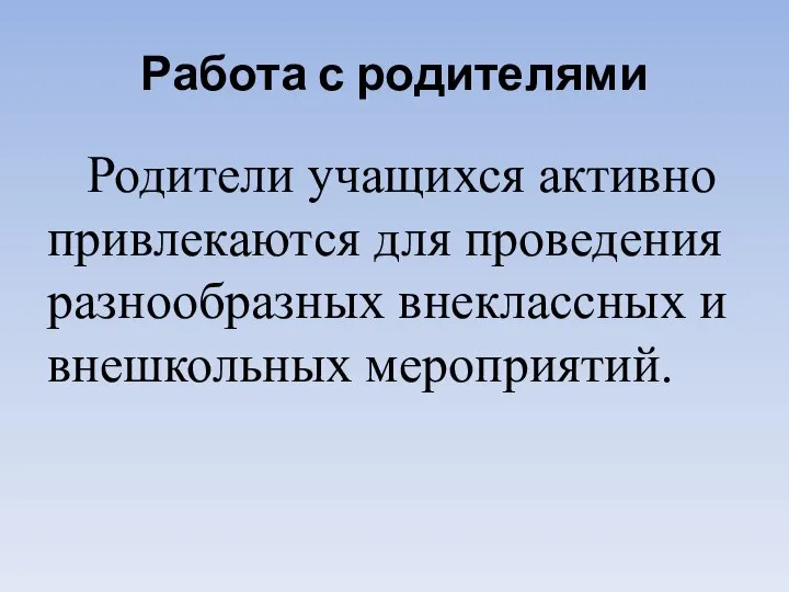 Работа с родителями Родители учащихся активно привлекаются для проведения разнообразных внеклассных и внешкольных мероприятий.