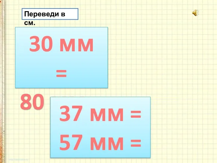 Переведи в см. 30 мм = 80 мм = 37 мм = 57 мм =