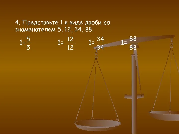 4. Представьте 1 в виде дроби со знаменателем 5, 12, 34, 88.