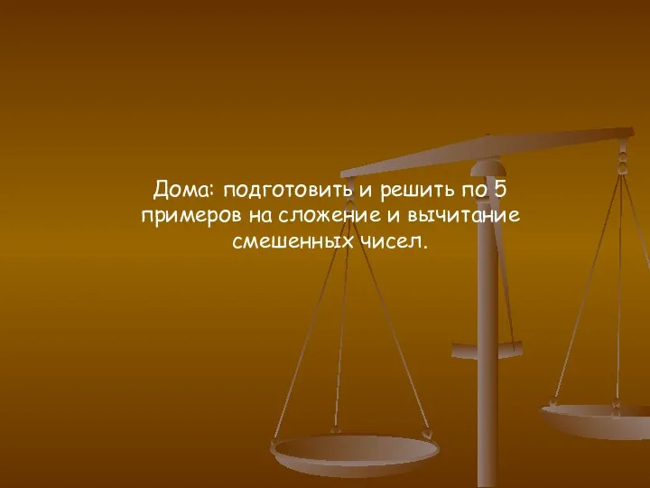 Дома: подготовить и решить по 5 примеров на сложение и вычитание смешенных чисел.