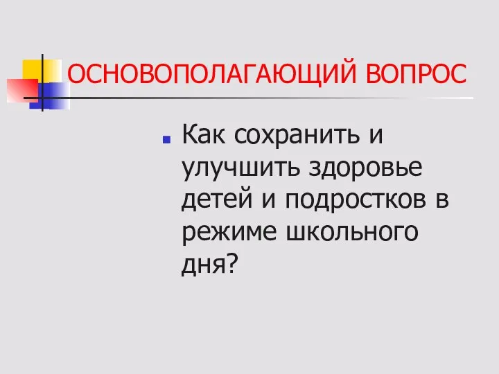 ОСНОВОПОЛАГАЮЩИЙ ВОПРОС Как сохранить и улучшить здоровье детей и подростков в режиме школьного дня?