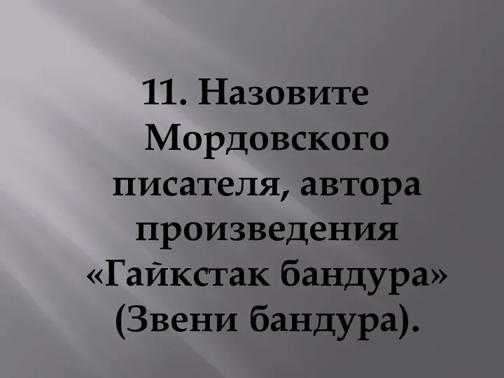 11. Назовите Мордовского писателя, автора произведения «Гайкстак бандура» (Звени бандура).