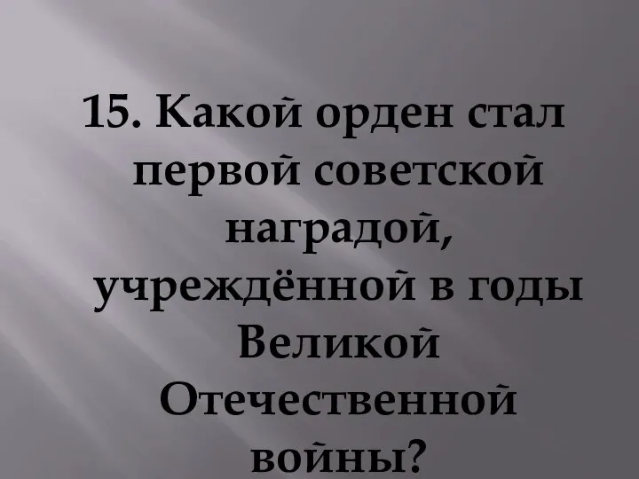 15. Какой орден стал первой советской наградой, учреждённой в годы Великой Отечественной войны?