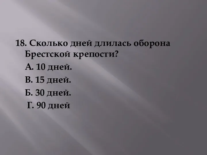 18. Сколько дней длилась оборона Брестской крепости? А. 10 дней. В.