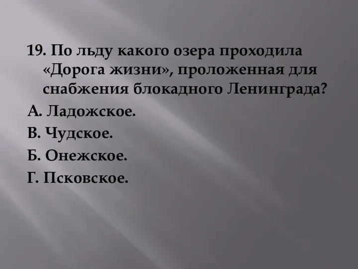 19. По льду какого озера проходила «Дорога жизни», проложенная для снабжения