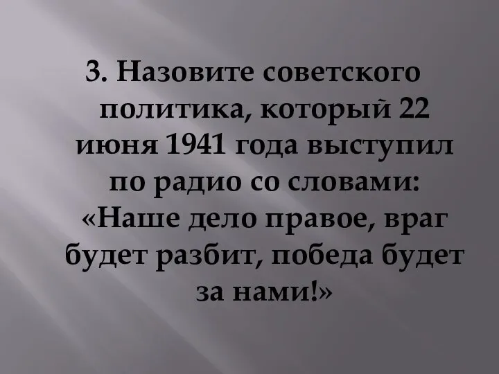 3. Назовите советского политика, который 22 июня 1941 года выступил по