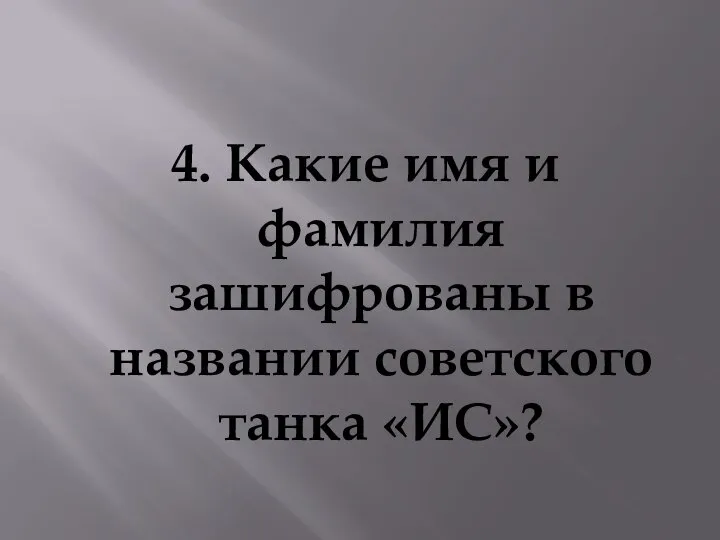 4. Какие имя и фамилия зашифрованы в названии советского танка «ИС»?