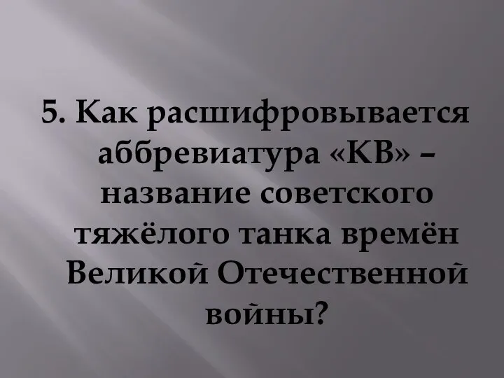 5. Как расшифровывается аббревиатура «КВ» – название советского тяжёлого танка времён Великой Отечественной войны?