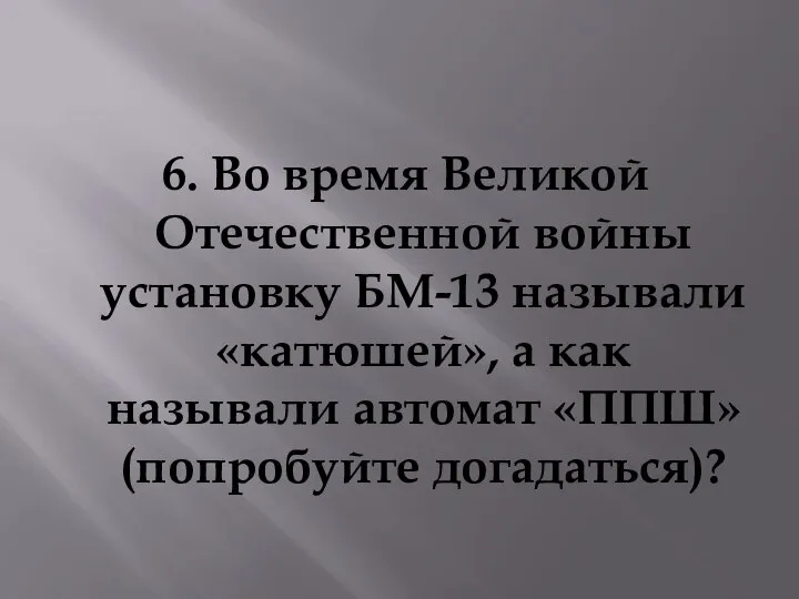 6. Во время Великой Отечественной войны установку БМ-13 называли «катюшей», а