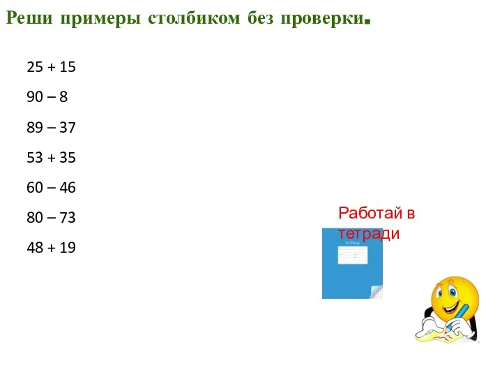 Реши примеры столбиком без проверки. 25 + 15 90 – 8