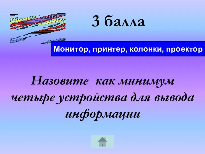 3 балла Назовите как минимум четыре устройства для вывода информации Монитор, принтер, колонки, проектор