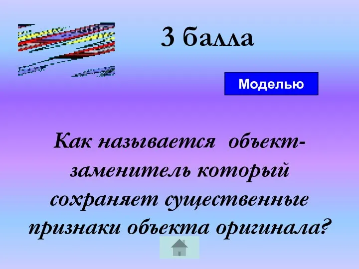 3 балла Как называется объект- заменитель который сохраняет существенные признаки объекта оригинала? Моделью