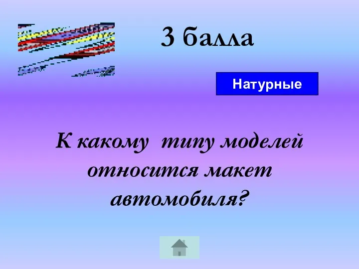 3 балла К какому типу моделей относится макет автомобиля? Натурные