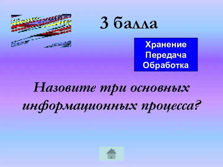 3 балла Назовите три основных информационных процесса? Хранение Передача Обработка