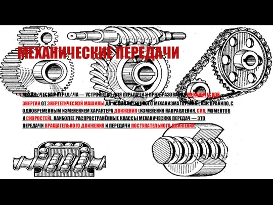 МЕХАНИЧЕСКИЕ ПЕРЕДАЧИ МЕХАНИ́ЧЕСКАЯ ПЕРЕДА́ЧА — УСТРОЙСТВО ДЛЯ ПЕРЕДАЧИ И ПРЕОБРАЗОВАНИЯ МЕХАНИЧЕСКОЙ