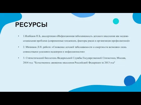 РЕСУРСЫ 1.Исабеков Н.Б, диссертация:«Инфекционная заболеваемость детского населения как медико-социальная проблема (современные