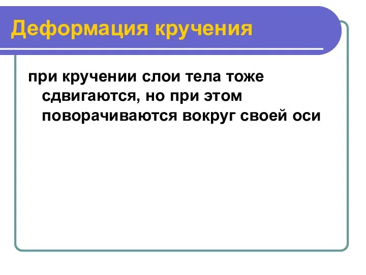 Деформация кручения при кручении слои тела тоже сдвигаются, но при этом поворачиваются вокруг своей оси