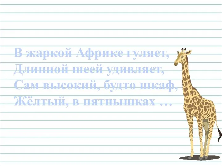 В жаркой Африке гуляет, Длинной шеей удивляет, Сам высокий, будто шкаф, Жёлтый, в пятнышках …