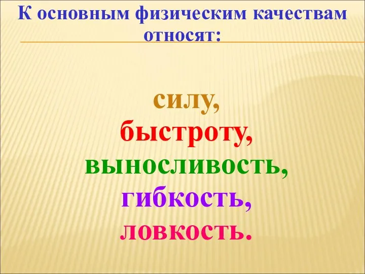 К основным физическим качествам относят: силу, быстроту, выносливость, гибкость, ловкость.