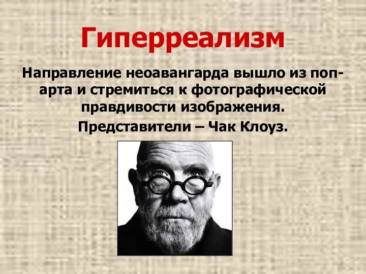 Гиперреализм Направление неоавангарда вышло из поп-арта и стремиться к фотографической правдивости изображения. Представители – Чак Клоуз.