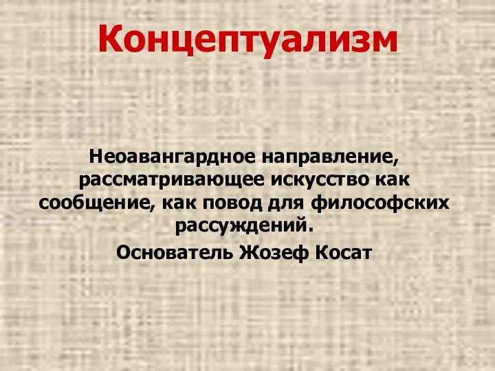 Концептуализм Неоавангардное направление, рассматривающее искусство как сообщение, как повод для философских рассуждений. Основатель Жозеф Косат