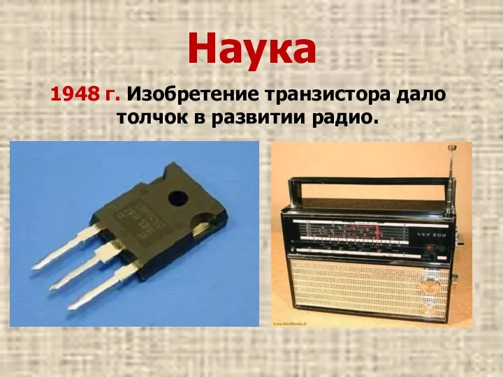Наука 1948 г. Изобретение транзистора дало толчок в развитии радио.