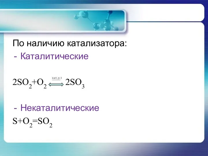 По наличию катализатора: Каталитические 2SO2+O2 2SO3 Некаталитические S+O2=SO2