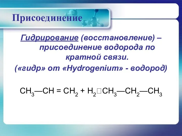 Присоединение Гидрирование (восстановление) – присоединение водорода по кратной связи. («гидр» от