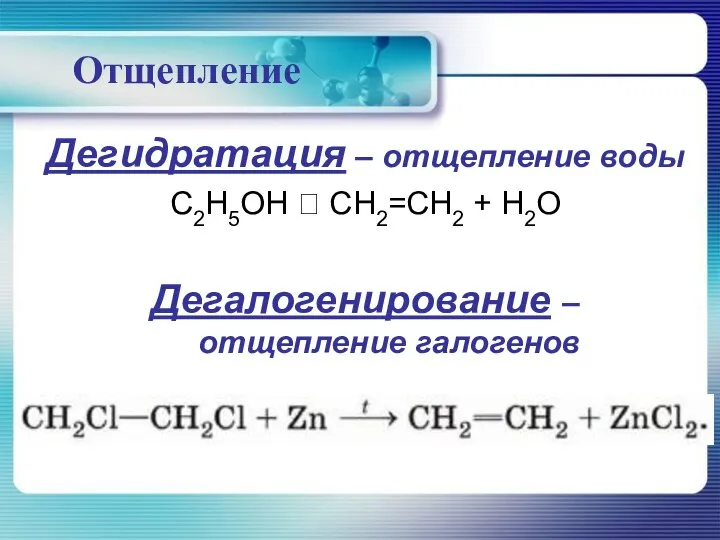 Отщепление Дегидратация – отщепление воды C2H5OH ? CH2=CH2 + H2O Дегалогенирование – отщепление галогенов