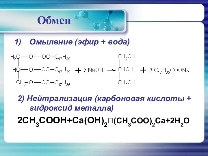 Обмен Омыление (эфир + вода) 2) Нейтрализация (карбоновая кислоты + гидроксид металла) 2CH3COOH+Ca(OH)2?(CH3COO)2Ca+2H2O