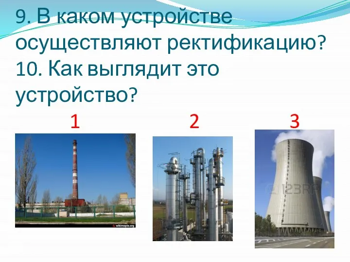 9. В каком устройстве осуществляют ректификацию? 10. Как выглядит это устройство? 1 2 3