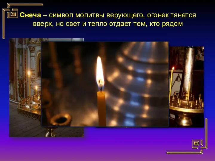 Свеча – символ молитвы верующего, огонек тянется вверх, но свет и тепло отдает тем, кто рядом
