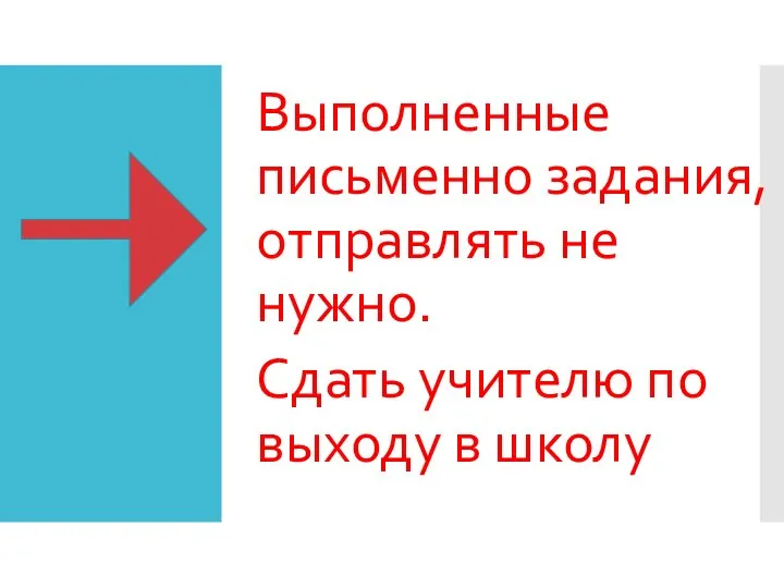 Выполненные письменно задания, отправлять не нужно. Сдать учителю по выходу в школу