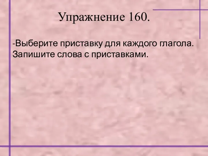 Упражнение 160. -Выберите приставку для каждого глагола. Запишите слова с приставками.