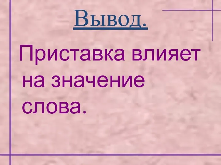 Вывод. Приставка влияет на значение слова.