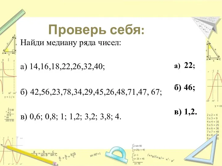 Найди медиану ряда чисел: а) 14,16,18,22,26,32,40; б) 42,56,23,78,34,29,45,26,48,71,47, 67; в) 0,6;