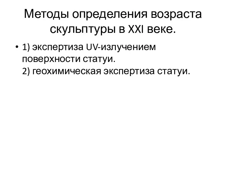 Методы определения возраста скульптуры в XXI веке. 1) экспертиза UV-излучением поверхности статуи. 2) геохимическая экспертиза статуи.