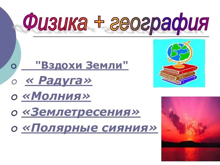 "Вздохи Земли" « Радуга» «Молния» «Землетресения» «Полярные сияния» Физика + география