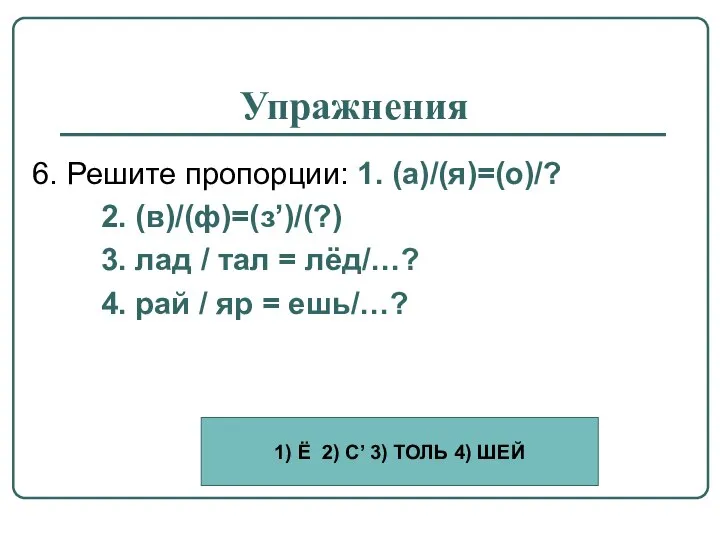 Упражнения 6. Решите пропорции: 1. (а)/(я)=(о)/? 2. (в)/(ф)=(з’)/(?) 3. лад /