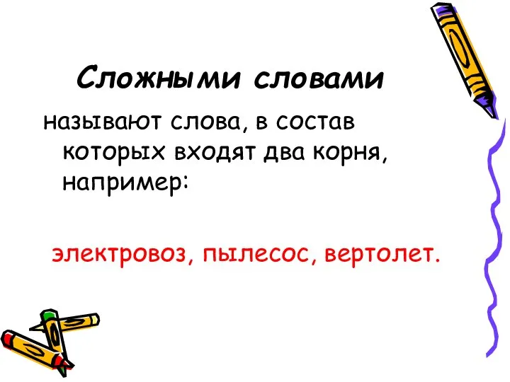 Сложными словами называют слова, в состав которых входят два корня, например: электровоз, пылесос, вертолет.