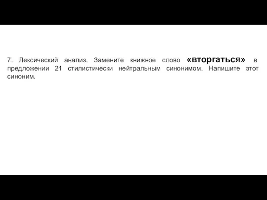 7. Лексический анализ. Замените книжное слово «вторгаться» в предложении 21 стилистически нейтральным синонимом. Напишите этот синоним.