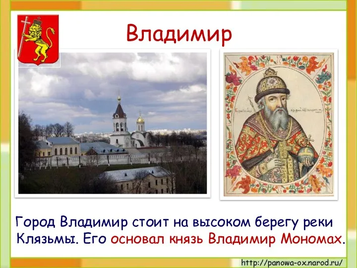 Владимир Город Владимир стоит на высоком берегу реки Клязьмы. Его основал князь Владимир Мономах.